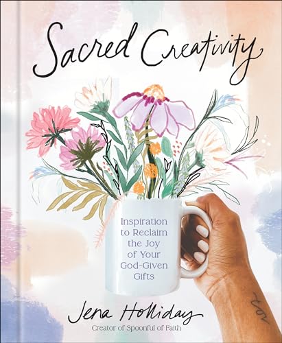 Sacred Creativity: Inspiration to Reclaim the Joy of Your God-Given Gifts