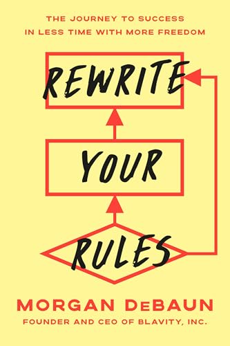 Rewrite Your Rules: The Journey to Success in Less Time With More Freedom