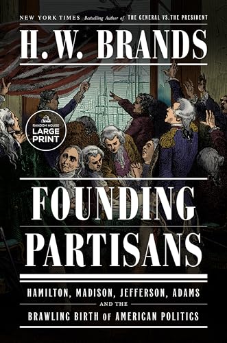 Founding Partisans: Hamilton, Madison, Jefferson, Adams and the Brawling Birth of American Politics (Large Print)