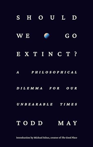 Should We Go Extinct? A Philosophical Dilemma for Our Unbearable Times