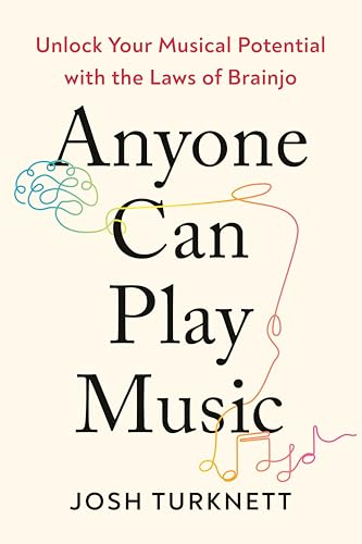 Anyone Can Play Music: Unlock Your Musical Potential With the Laws of Brainjo