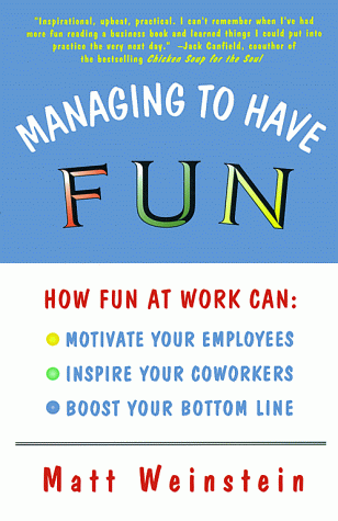 Managing to Have Fun: How Fun at Work Can Motivate Your Employees, Inspire Your Coworkers, and Boost Your Bottom Line
