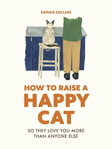How to Raise a Happy Cat: So They Love You More Than Anyone Else