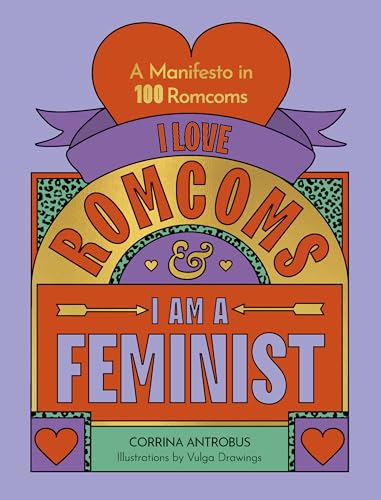 I Love Romcoms and I am a Feminist: A Manifesto in 100 Romcoms