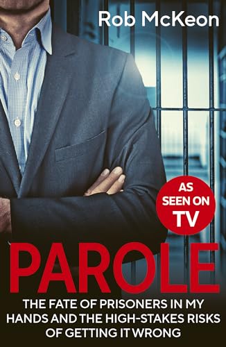 Parole: The Fate of Prisoners in My Hands and the High-Stakes Risks of Getting it Wrong