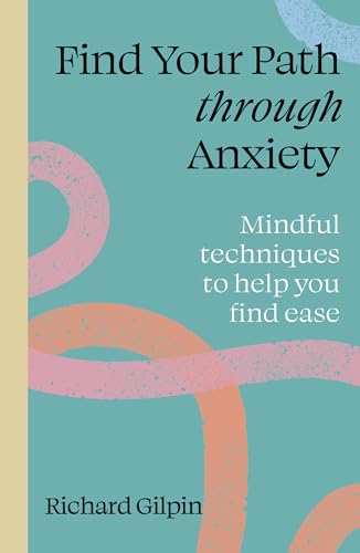 Find Your Path through Anxiety: Mindful Techniques to Help You Find Ease