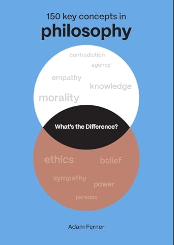 Philosophy: 150 Key Concepts in Philosophy (What's the Difference?)