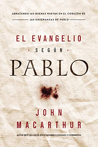 El Evangelio Según Pablo: Abrazando Las Buenas Nuevas En El Corazón De Las Enseñanzas De Pablo