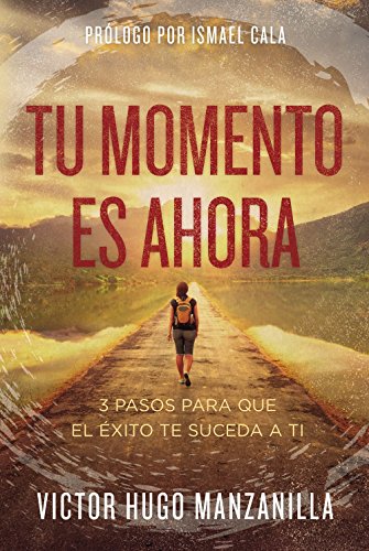 Tu Momento Es Ahora: 3 Pasos Para Que El Exito Te Suceda A Ti