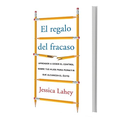 El Regalo del Fracaso: Aprender a Ceder el Control Sobre Tus Hijos para Permitir Que Alcancen el Exito