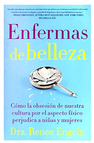 Enfermas De Belleza: Como La Obsesion De Nuestra Cultura Por El Aspecto Fisico Perjudica A Ninas Y Mujeres