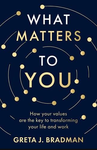 What Matters to You: How Your Values are the Key to Transforming Your Life and Work