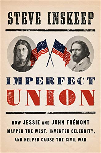 Imperfect Union: How Jessie and John Fremont Mapped the West, Invented Celebrity, and Helped Cause the Civil War