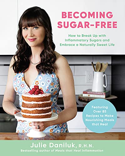 Becoming Sugar-Free: How to Break Up with Inflammatory Sugars and Embrace a Naturally Sweet Life