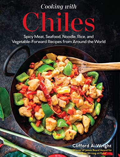 Cooking with Chiles: Spicy Meat, Seafood, Noodle, Rice, and Vegetable-Forward Recipes From Around the World