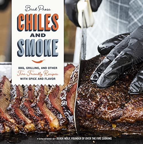 Chiles and Smoke: BBQ, Grilling, and Other Fire-Friendly Recipes With Spice and Flavor