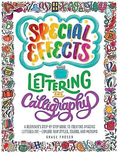 Special Effects Lettering and Calligraphy: A Beginner's Step-By-Step Guide to Creating Amazing Lettered Art - Explore New Styles, Colors, and Mediums