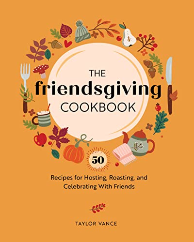 The Friendsgiving Cookbook: 50 Recipes for Hosting, Roasting, and Celebrating With Friends