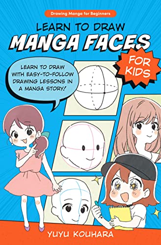 Learn to Draw Manga Faces for Kids: Learn to Draw With Easy-to-Follow Drawing Lessons in a Manga Story