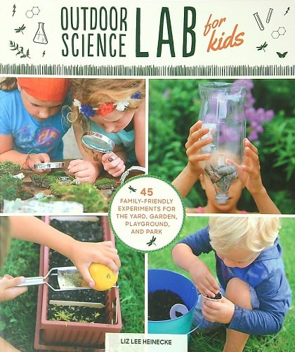 Outdoor Science Lab for Kids: 45 Family-Friendly Experiments for the Yard, Garden, Playground and Park