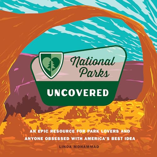 Uncovered: An Epic Resource for Park Lovers and Anyone Obsessed With America’s Best Idea (National Parks)