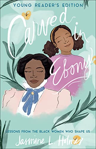 Carved in Ebony: Lessons From the Black Women Who Shape Us (Young Reader's Edition)