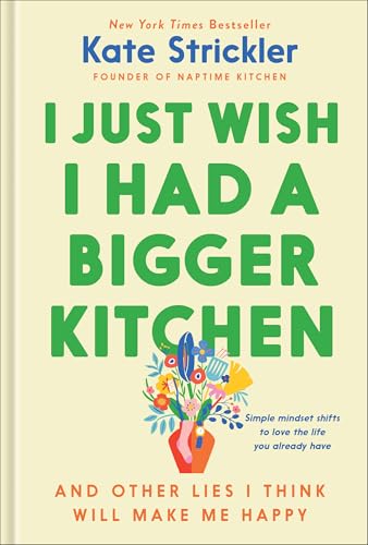 I Just Wish I Had a Bigger Kitchen and Other Lies I Think Will Make Me Happy