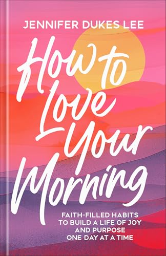 How to Love Your Morning: Faith-Filled Habits to Build a Life of Joy and Purpose One Day at a Time