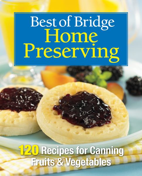 Best of Bridge Home Preserving: 120 Recipes for Jams, Jellies, Marmalades, Pickles & More