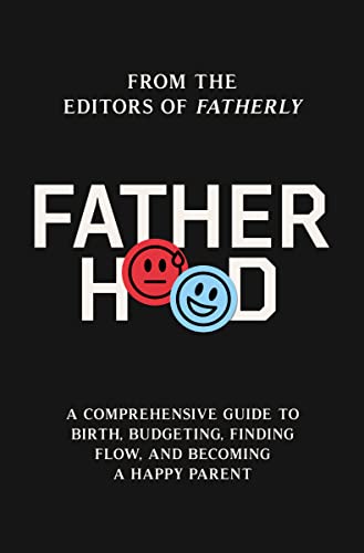 Fatherhood: A Comprehensive Guide to Birth, Budgeting, Finding Flow, and Becoming a Happy Parent