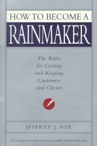 How to Become a Rainmaker: The Rules for Getting and Keeping Customers and Clients