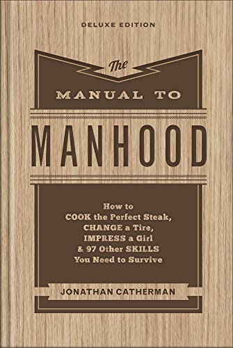 The Manual to Manhood: How to Cook the Perfect Steak, Change a Tire, Impress a Girl & 97 Other Skills You Need to Survive (Deluxe Edition)