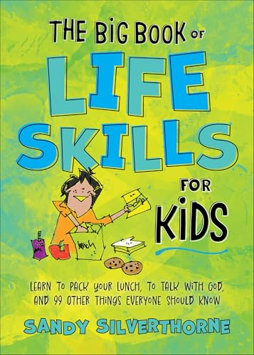 The Big Book of Life Skills for Kids: Learn to Pack Your Lunch, to Talk With God, and 99 Other Things Everyone Should Know