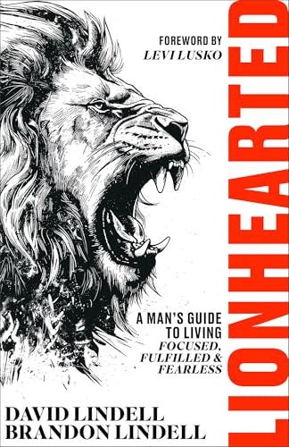 Lionhearted: A Man's Guide to Living Focused, Fulfilled & Fearless