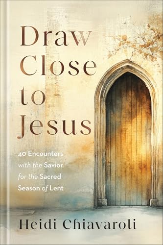 Draw Close to Jesus: 40 Encounters With the Savior for the Sacred Season of Lent
