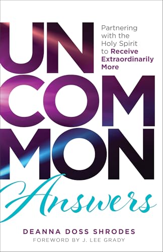 Uncommon Answers: Partnering With the Holy Spirit to Receive Extraordinarily More