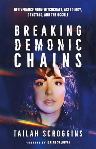 Breaking Demonic Chains: Deliverance From Witchcraft, Astrology, Crystals, and the Occult