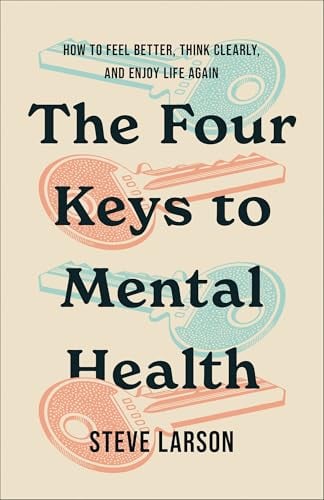 The Four Keys to Mental Health: How to Feel Better, Think Clearly, and Enjoy Life Again