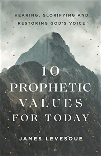 10 Prophetic Values for Today: Hearning, Glorifying and Restoring God's Voice