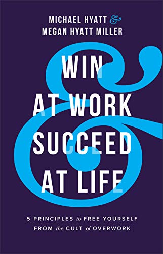 Win at Work and Succeed at Life: 5 Principles to Free Yourself from the Cult of Overwork