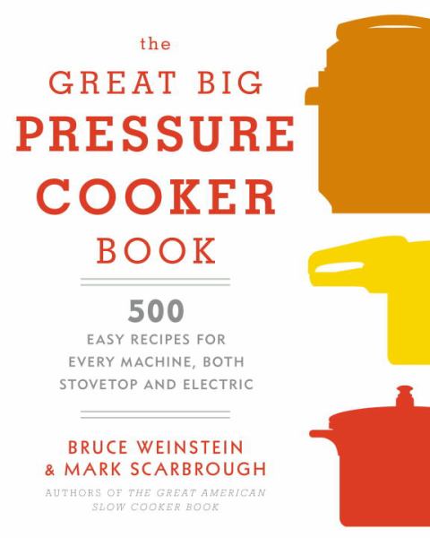 The Great Big Pressure Cooker Book: 500 Easy Recipes for Every Machine, Both Stovetop and Electric