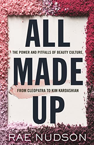 All Made Up: The Power and Pitfalls of Beauty Culture, from Cleopatra to Kim Kardashian