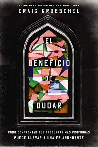 El Beneficio De Dudar: Como Confrontar Tus Preguntas Mas Profundas Puede Llevar A Una Fe Abundante