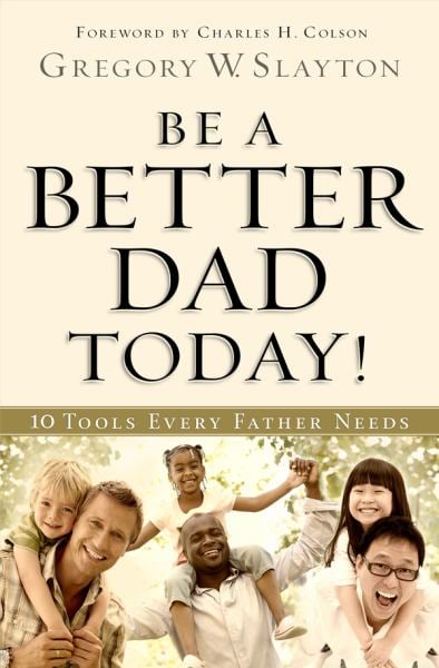 Be a Better Dad Today!: 10 Tools Every Father Needs