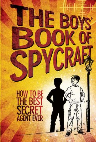 The Boys' Book of Spycraft: How to be the Best Secret Agent Ever