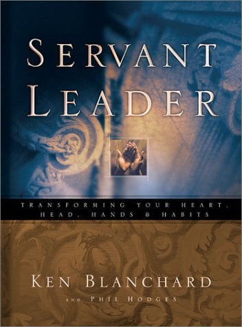 The Servant Leader: Transforming Your Heart, Head, Hands & Habits