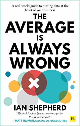 The Average is Always Wrong: A Real-World Guide to Putting Data at the Heart of Your Business
