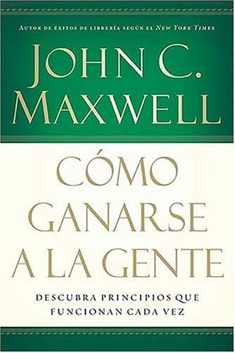 Cómo Ganarse a la Gente: Descubra Principios Que Funcionan Cada Vez