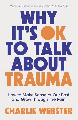 Why it's Ok to Talk About Trauma: How to Make Sense of Our Past and Grow Through the Pain