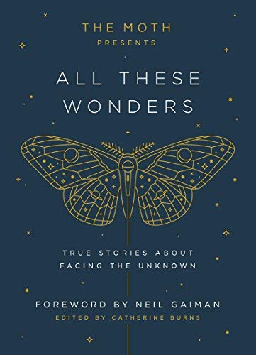 The Moth Presents All These Wonders: True Stories About Facing the Unknown